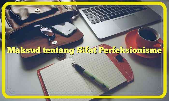 Maksud tentang Sifat Perfeksionisme